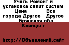  Учить Ремонт и установка сплит систем › Цена ­ 1 000 - Все города Другое » Другое   . Брянская обл.,Клинцы г.